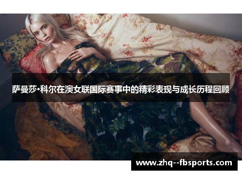 萨曼莎·科尔在澳女联国际赛事中的精彩表现与成长历程回顾 萨曼莎·科尔在澳女联国际赛事中的精彩表现与成长历程回顾