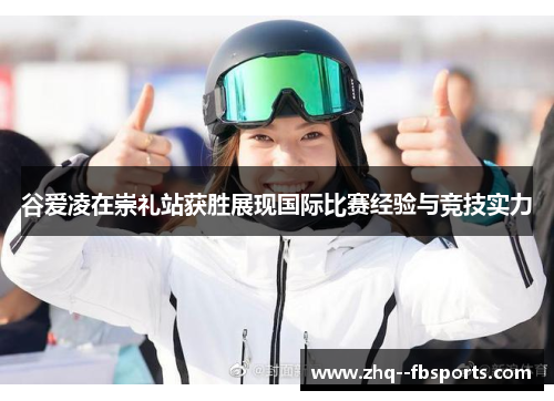谷爱凌在崇礼站获胜展现国际比赛经验与竞技实力