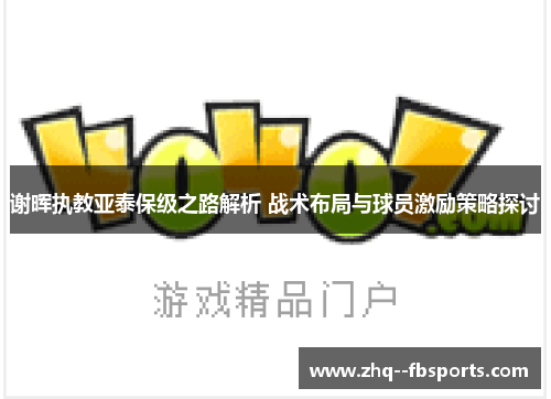 谢晖执教亚泰保级之路解析 战术布局与球员激励策略探讨