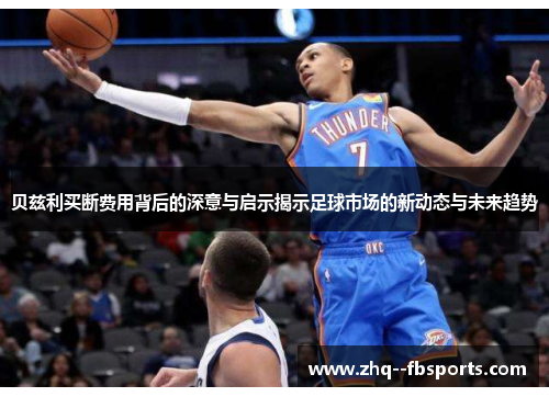 贝兹利买断费用背后的深意与启示揭示足球市场的新动态与未来趋势 贝兹利买断费用背后的深意与启示揭示足球市场的新动态与未来趋势