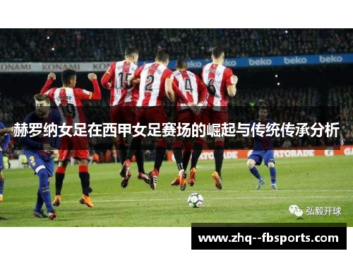 赫罗纳女足在西甲女足赛场的崛起与传统传承分析 赫罗纳女足在西甲女足赛场的崛起与传统传承分析