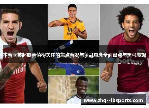 本赛季英超联赛值得关注的焦点赛况与争冠悬念全面盘点与黑马表现 本赛季英超联赛值得关注的焦点赛况与争冠悬念全面盘点与黑马表现