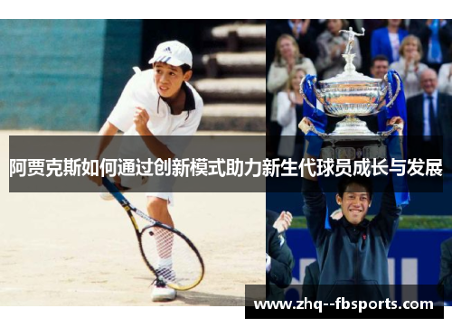 阿贾克斯如何通过创新模式助力新生代球员成长与发展 阿贾克斯如何通过创新模式助力新生代球员成长与发展