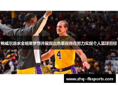 鲍威尔追求全明星梦想并展现出色表现他在努力实现个人篮球目标