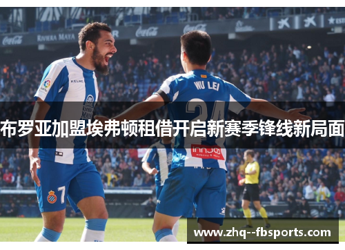 布罗亚加盟埃弗顿租借开启新赛季锋线新局面